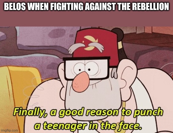 a good reason to punch teenagers in the face | BELOS WHEN FIGHTING AGAINST THE REBELLION | image tagged in gravity falls,the owl house | made w/ Imgflip meme maker