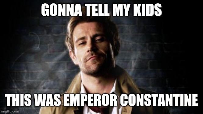 Gonna tell my kids | GONNA TELL MY KIDS; THIS WAS EMPEROR CONSTANTINE | image tagged in constantine approves | made w/ Imgflip meme maker