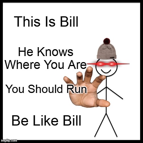 evil bill | This Is Bill; He Knows Where You Are; You Should Run; Be Like Bill | image tagged in memes,be like bill,ooo scary,scary,not scary,evil | made w/ Imgflip meme maker