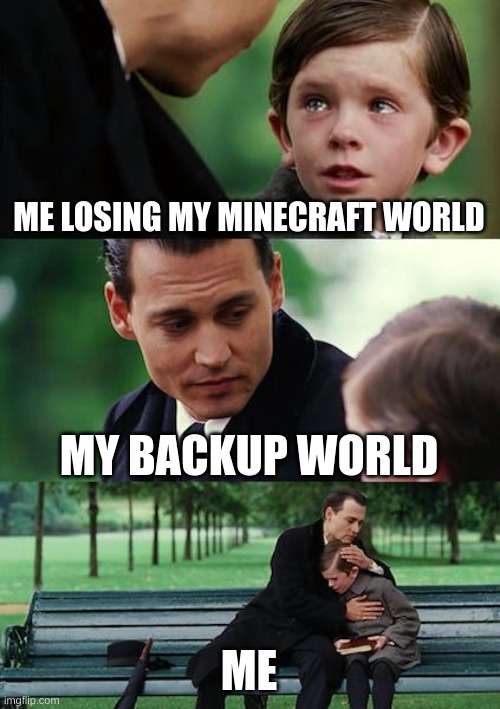 Finding Neverland Meme | ME LOSING MY MINECRAFT WORLD; MY BACKUP WORLD; ME | image tagged in memes,finding neverland | made w/ Imgflip meme maker