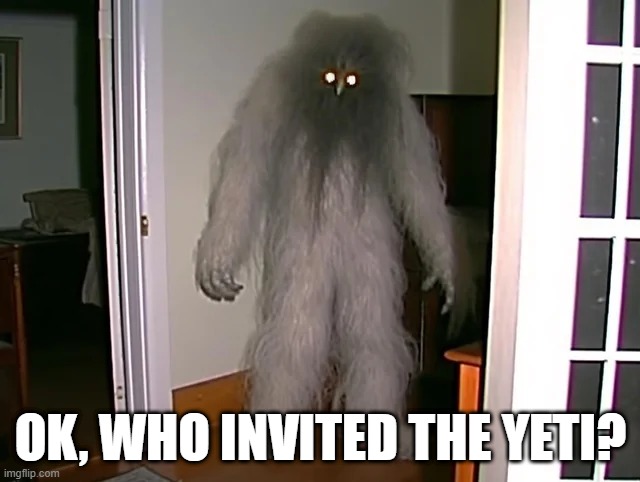 Yeti In | OK, WHO INVITED THE YETI? | image tagged in unsee juice | made w/ Imgflip meme maker