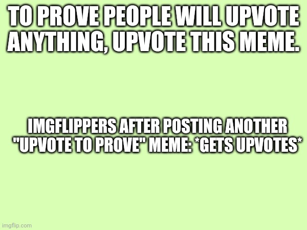 To prove people will upvote anything, upvote why people upvote anything | TO PROVE PEOPLE WILL UPVOTE ANYTHING, UPVOTE THIS MEME. IMGFLIPPERS AFTER POSTING ANOTHER "UPVOTE TO PROVE" MEME: *GETS UPVOTES* | image tagged in upvote if you agree | made w/ Imgflip meme maker