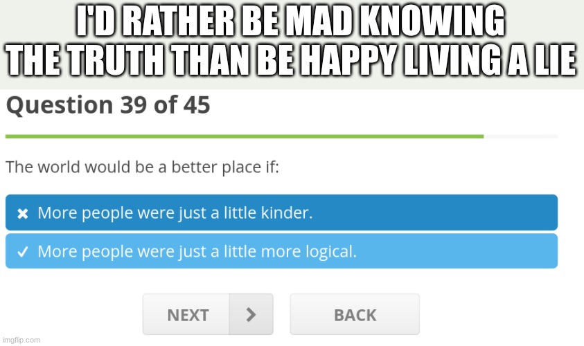 I'D RATHER BE MAD KNOWING THE TRUTH THAN BE HAPPY LIVING A LIE | made w/ Imgflip meme maker