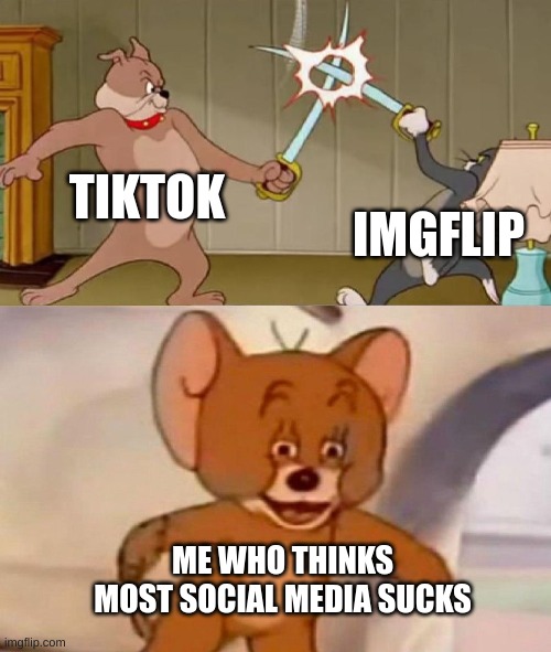 Tom and Jerry swordfight | TIKTOK IMGFLIP ME WHO THINKS MOST SOCIAL MEDIA SUCKS | image tagged in tom and jerry swordfight | made w/ Imgflip meme maker