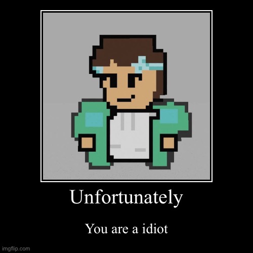 Unfortunately you are a idiot | image tagged in funny,demotivationals,memes | made w/ Imgflip demotivational maker