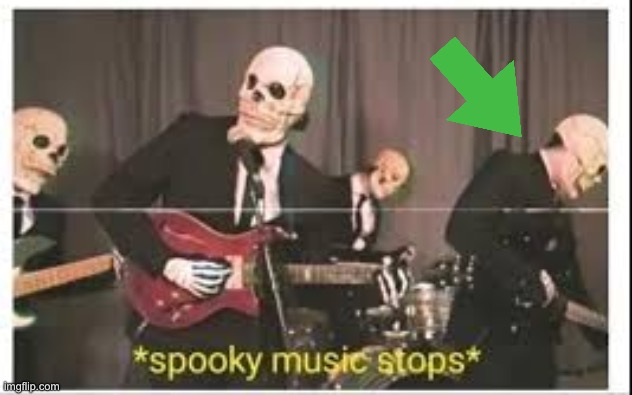 Spooky Music Stops | image tagged in spooky music stops | made w/ Imgflip meme maker