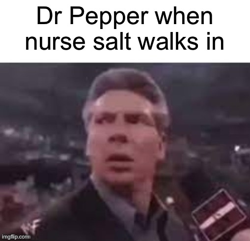 I was actually drinking Dr Pepper when I came up for this idea | Dr Pepper when nurse salt walks in | image tagged in x when x walks in,memes,funny,funny memes,dr pepper | made w/ Imgflip meme maker