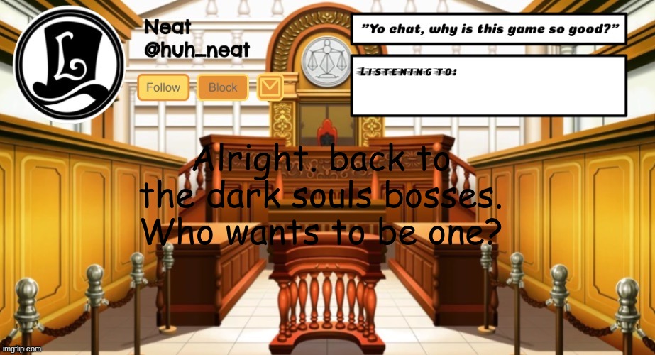 Huh_neat announcement template | Alright. back to the dark souls bosses. Who wants to be one? | image tagged in huh_neat announcement template | made w/ Imgflip meme maker