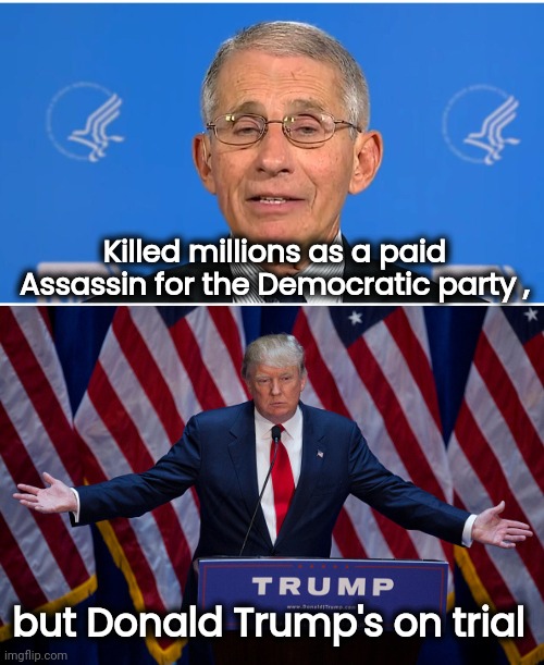 Absolute power corrupts absolutely | Killed millions as a paid Assassin for the Democratic party , but Donald Trump's on trial | image tagged in dr fauci,donald trump,politicians suck,goose-stepping,nazi,demonrats | made w/ Imgflip meme maker