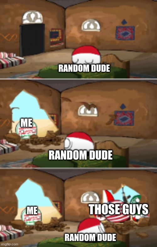 .... | RANDOM DUDE; ME; RANDOM DUDE; THOSE GUYS; ME; RANDOM DUDE | image tagged in oh no,memes,so true memes,funny,you had one job | made w/ Imgflip meme maker