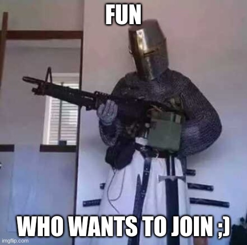 Crusader knight with M60 Machine Gun | FUN; WHO WANTS TO JOIN ;) | image tagged in crusader knight with m60 machine gun | made w/ Imgflip meme maker