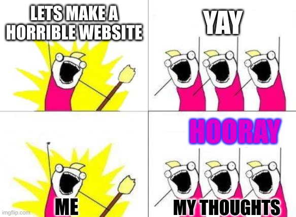 What Do We Want | LETS MAKE A HORRIBLE WEBSITE; YAY; HOORAY; ME; MY THOUGHTS | image tagged in memes,what do we want | made w/ Imgflip meme maker