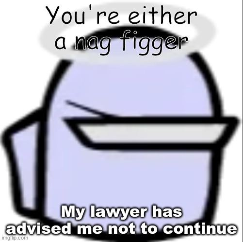 White Impostor (Icon) | You're either a nag figger; My lawyer has advised me not to continue | image tagged in white impostor icon | made w/ Imgflip meme maker