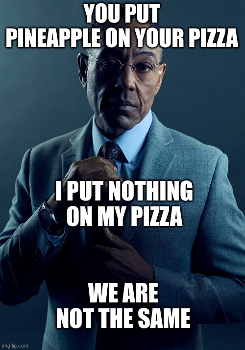 Gus Fring we are not the same | YOU PUT PINEAPPLE ON YOUR PIZZA I PUT NOTHING ON MY PIZZA WE ARE NOT THE SAME | image tagged in gus fring we are not the same | made w/ Imgflip meme maker