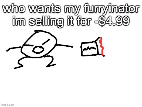 he doesn't need it anymore | who wants my furryinator im selling it for -$4.99 | made w/ Imgflip meme maker