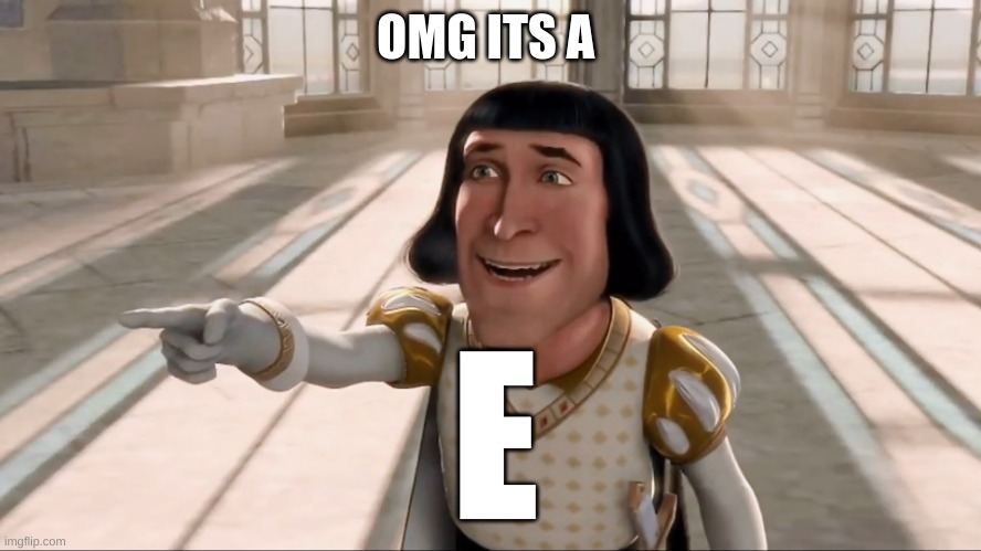 Farquaad Pointing | OMG ITS A E | image tagged in farquaad pointing | made w/ Imgflip meme maker