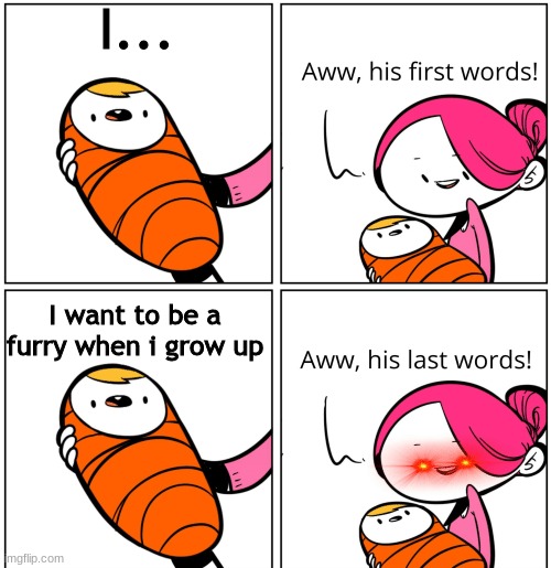 Aww, His Last Words | I... I want to be a furry when i grow up | image tagged in aww his last words | made w/ Imgflip meme maker