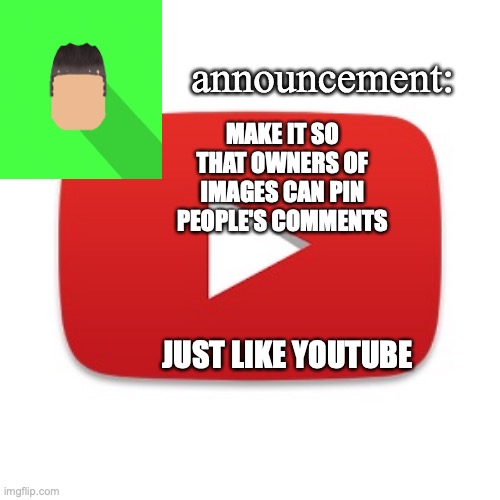 Kyrian247 announcement | MAKE IT SO THAT OWNERS OF IMAGES CAN PIN PEOPLE'S COMMENTS; JUST LIKE YOUTUBE | image tagged in kyrian247 announcement | made w/ Imgflip meme maker