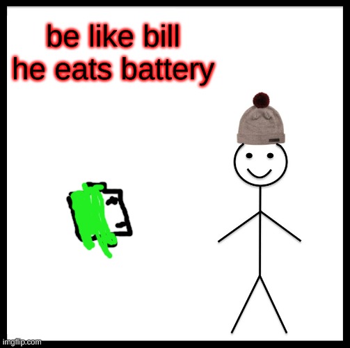Be Like Bill | be like bill he eats battery | image tagged in memes,be like bill | made w/ Imgflip meme maker