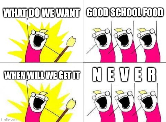 School food always sucks ._. | WHAT DO WE WANT; GOOD SCHOOL FOOD; N  E  V  E  R; WHEN WILL WE GET IT | image tagged in memes,what do we want,school,food,relateable,funny | made w/ Imgflip meme maker