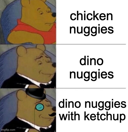 ketchup makes it better | chicken nuggies; dino nuggies; dino nuggies with ketchup | image tagged in tuxedo winnie the pooh 3 panel | made w/ Imgflip meme maker
