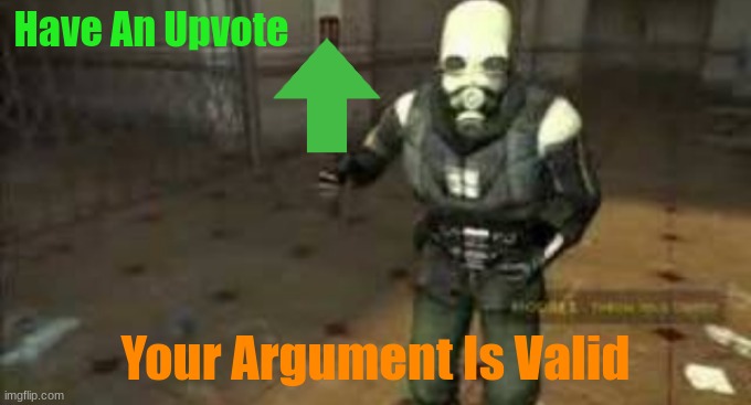 combine chasing you | Have An Upvote Your Argument Is Valid | image tagged in combine chasing you | made w/ Imgflip meme maker