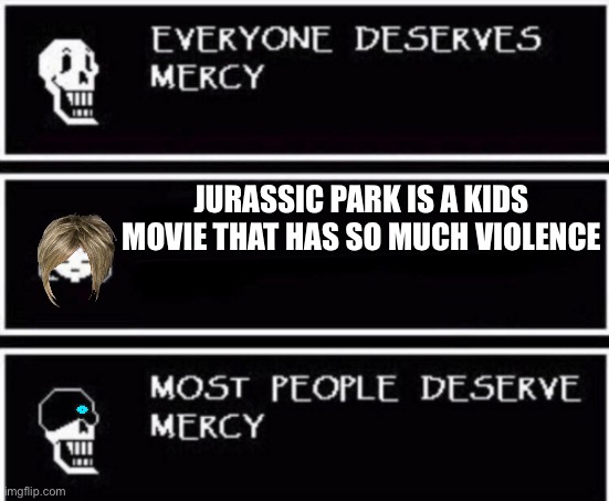 Time to make the first female go 6 feet under | JURASSIC PARK IS A KIDS MOVIE THAT HAS SO MUCH VIOLENCE | image tagged in papyrus hates you,jurassic park,jurassic world,karen | made w/ Imgflip meme maker