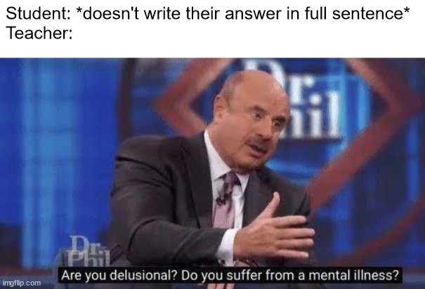 Are you delusional | Student: *doesn't write their answer in full sentence*
Teacher: | image tagged in are you delusional | made w/ Imgflip meme maker
