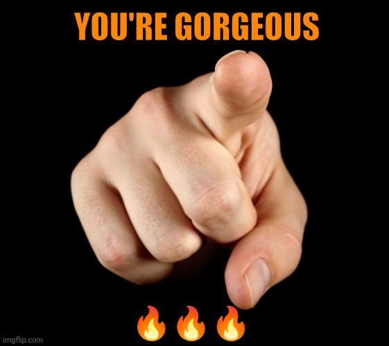 You're gorgeous ??? | YOU'RE GORGEOUS; 🔥🔥🔥 | image tagged in gorgeous | made w/ Imgflip meme maker