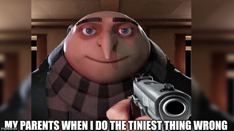 Oh no | MY PARENTS WHEN I DO THE TINIEST THING WRONG | image tagged in childhood,funny,gru,funny memes,parents | made w/ Imgflip meme maker