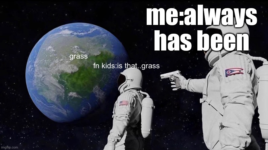 Always Has Been | me:always has been; grass; fn kids:is that..grass | image tagged in memes,always has been | made w/ Imgflip meme maker