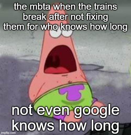 Suprised Patrick | the mbta when the trains break after not fixing them for who knows how long; not even google knows how long | image tagged in suprised patrick | made w/ Imgflip meme maker