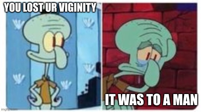 YOU LOST UR VIGINITY IT WAS TO A MAN | made w/ Imgflip meme maker