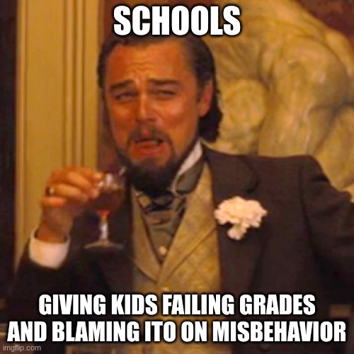 Laughing Leo Meme | SCHOOLS; GIVING KIDS FAILING GRADES AND BLAMING ITO ON MISBEHAVIOR | image tagged in memes,laughing leo | made w/ Imgflip meme maker