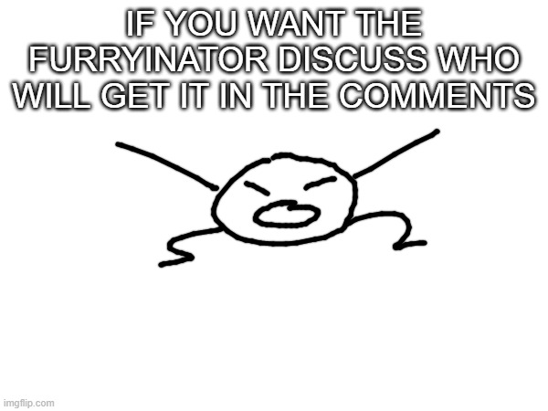 also its - $4.99 | IF YOU WANT THE FURRYINATOR DISCUSS WHO WILL GET IT IN THE COMMENTS | made w/ Imgflip meme maker
