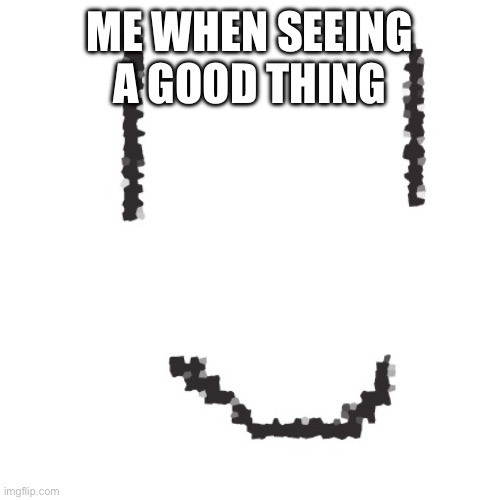 here | ME WHEN SEEING A GOOD THING | image tagged in smile | made w/ Imgflip meme maker
