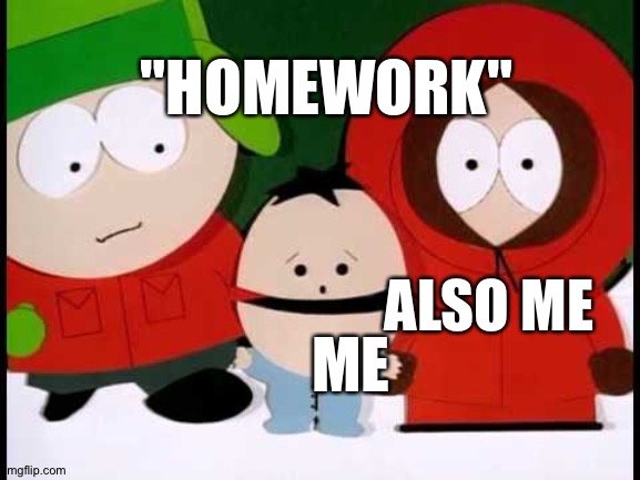 does anyone else feel the pain | "HOMEWORK"; ALSO ME; ME | image tagged in kick the baby - south park | made w/ Imgflip meme maker