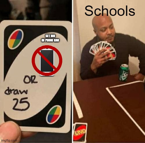 I decided to use images | Schools; GET RID OF PHONE BAN | image tagged in memes,uno draw 25 cards | made w/ Imgflip meme maker