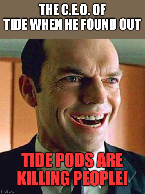 Agent smith | THE C.E.O. OF TIDE WHEN HE FOUND OUT; TIDE PODS ARE KILLING PEOPLE! | image tagged in agent smith | made w/ Imgflip meme maker