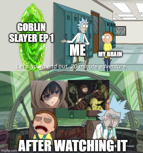 Goblin Slayer ep1 starts with a horrible scene that make me feel pain | GOBLIN SLAYER EP 1; ME; MY BRAIN; AFTER WATCHING IT | image tagged in 20 minute adventure rick morty,anime,trauma | made w/ Imgflip meme maker