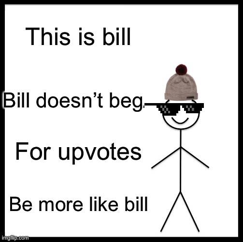 Be Like Bill Meme | This is bill; Bill doesn’t beg; For upvotes; Be more like bill | image tagged in memes,be like bill | made w/ Imgflip meme maker