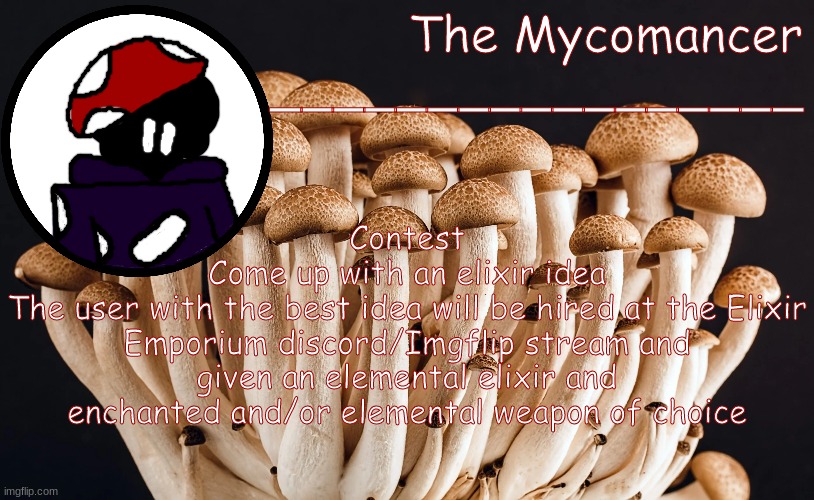 vr | Contest
Come up with an elixir idea
The user with the best idea will be hired at the Elixir Emporium discord/Imgflip stream and given an elemental elixir and enchanted and/or elemental weapon of choice | made w/ Imgflip meme maker
