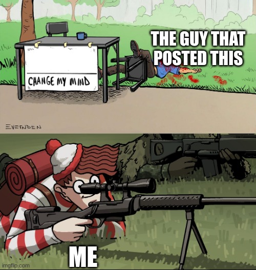 Waldo Snipes Change My Mind Guy | ME THE GUY THAT POSTED THIS | image tagged in waldo snipes change my mind guy | made w/ Imgflip meme maker