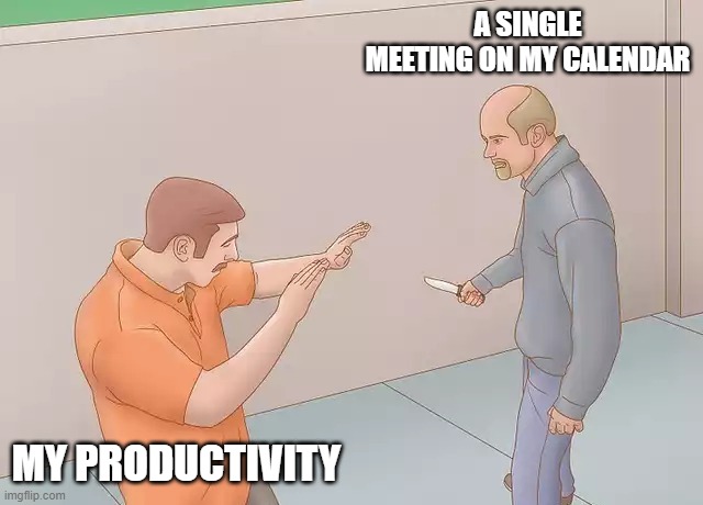 Man about to stab another with a knife | A SINGLE MEETING ON MY CALENDAR; MY PRODUCTIVITY | image tagged in man about to stab another with a knife | made w/ Imgflip meme maker