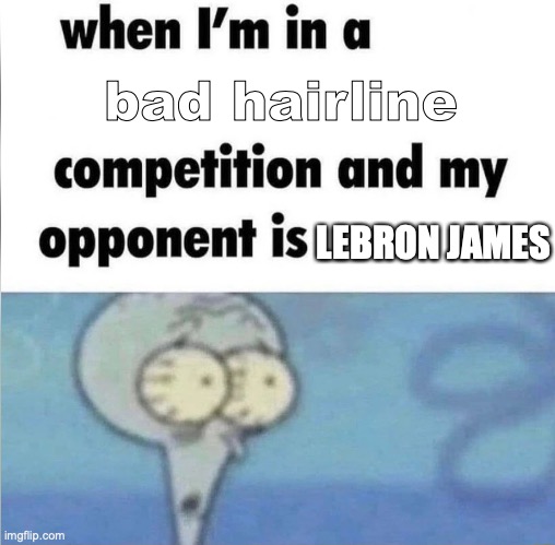 Damn you ain’t winning that one | bad hairline; LEBRON JAMES | image tagged in whe i'm in a competition and my opponent is | made w/ Imgflip meme maker