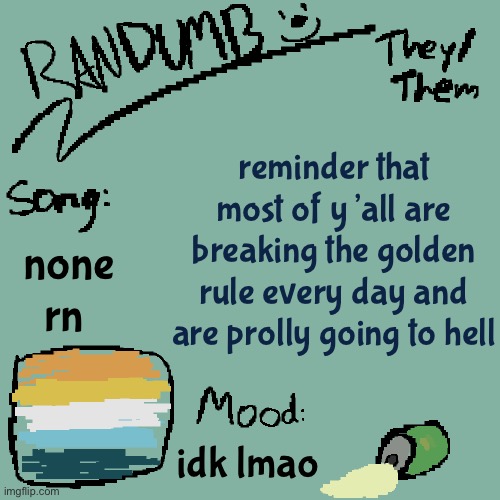 there are exceptions but most of y’all ain’t making it | reminder that most of y’all are breaking the golden rule every day and are prolly going to hell; none rn; idk lmao | image tagged in randumb template 3 | made w/ Imgflip meme maker