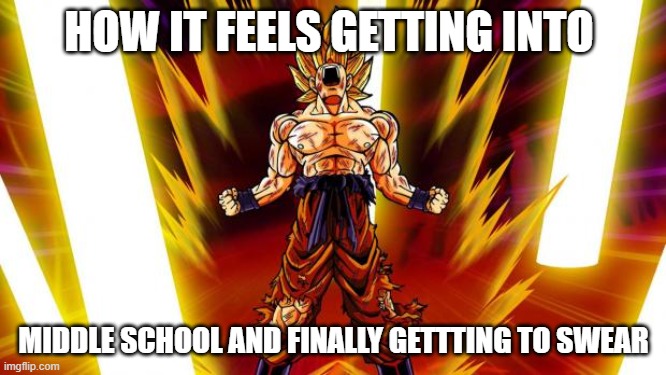 Super Saiyan | HOW IT FEELS GETTING INTO; MIDDLE SCHOOL AND FINALLY GETTTING TO SWEAR | image tagged in super saiyan | made w/ Imgflip meme maker