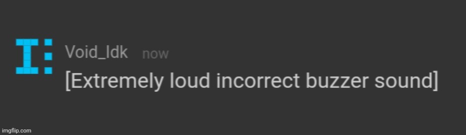 [Extremely loud incorrect buzzer sound] | image tagged in extremely loud incorrect buzzer sound | made w/ Imgflip meme maker