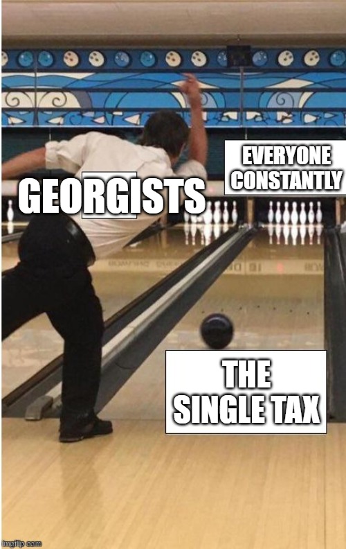 Georgists' Single-Tax Obsession Meme # 00014b | GEORGISTS | image tagged in politics lol,american politics,economy,democrat,republican,taxes | made w/ Imgflip meme maker