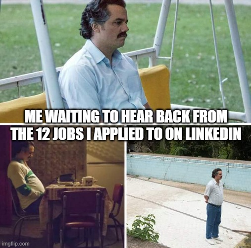 Sad Pablo Escobar | ME WAITING TO HEAR BACK FROM THE 12 JOBS I APPLIED TO ON LINKEDIN | image tagged in memes,sad pablo escobar | made w/ Imgflip meme maker
